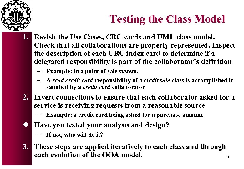 Testing the Class Model 1. Revisit the Use Cases, CRC cards and UML class