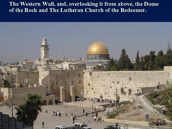 The Western Wall, and, overlooking it from above, the Dome of the Rock and
