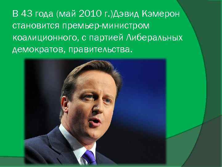 В 43 года (май 2010 г. )Дэвид Кэмерон становится премьер-министром коалиционного, с партией Либеральных