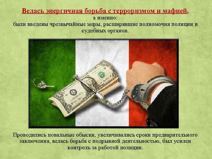 Велась энергичная борьба с терроризмом и мафией, а именно: были введены чрезвычайные меры, расширявшие
