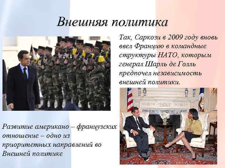 Внешняя политика Так, Саркози в 2009 году вновь ввел Францию в командные структуры НАТО,