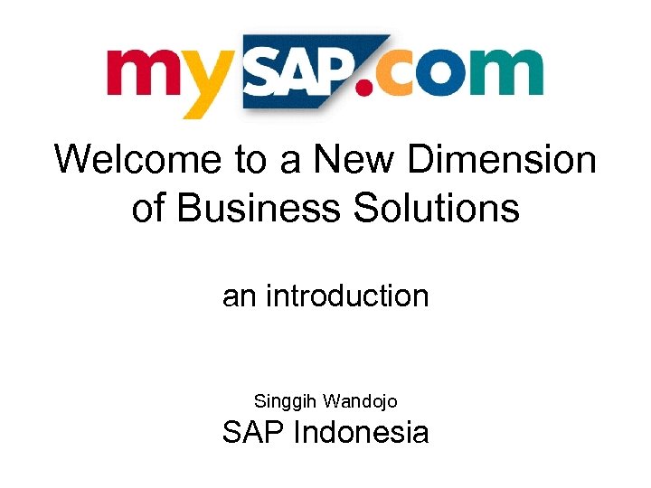 Welcome to a New Dimension of Business Solutions an introduction Singgih Wandojo SAP Indonesia