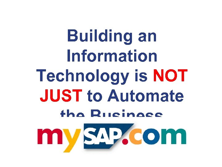 Building an Information Technology is NOT JUST to Automate the Business Processes 