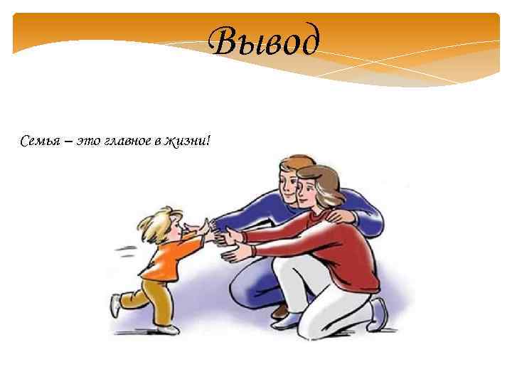 Вывод Семья – это главное в жизни! 