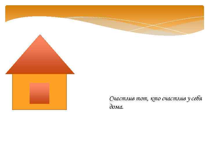 Счастлив тот, кто счастлив у себя дома. 