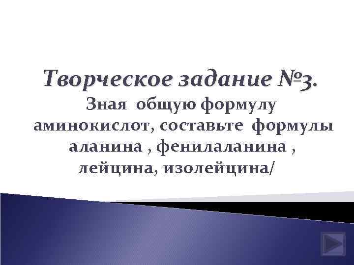 Творческое задание № 3. Зная общую формулу аминокислот, составьте формулы аланина , фенилаланина ,