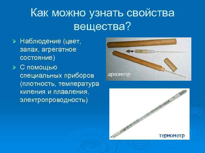 Как можно узнать свойства вещества? Наблюдение (цвет, запах, агрегатное состояние) Ø С помощью специальных