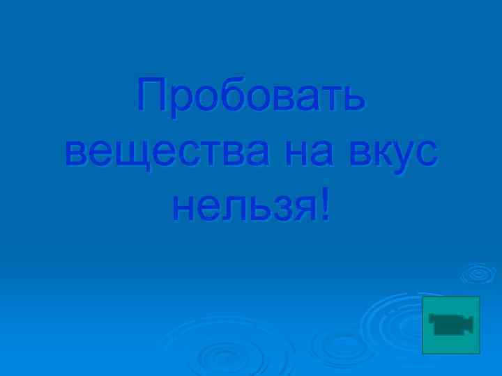 Пробовать вещества на вкус нельзя! 