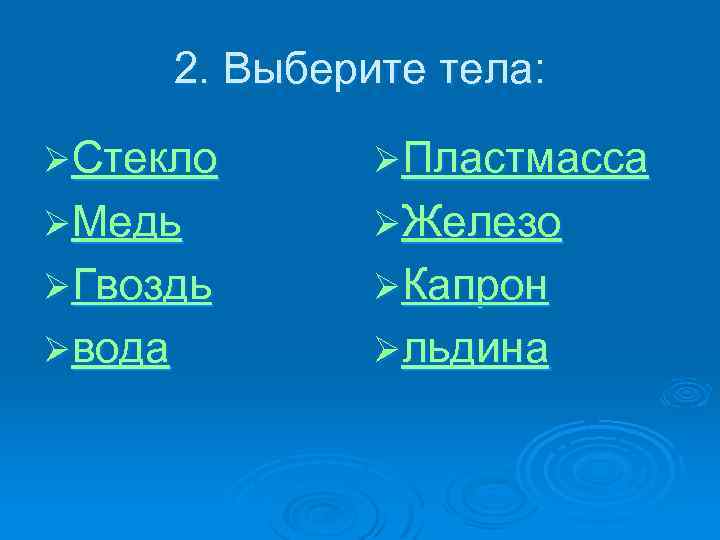 2. Выберите тела: ØСтекло ØПластмасса ØМедь ØЖелезо ØГвоздь ØКапрон Øвода Øльдина 