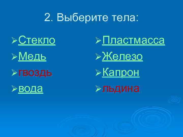 2. Выберите тела: ØСтекло ØПластмасса ØМедь ØЖелезо Øгвоздь ØКапрон Øвода Øльдина 