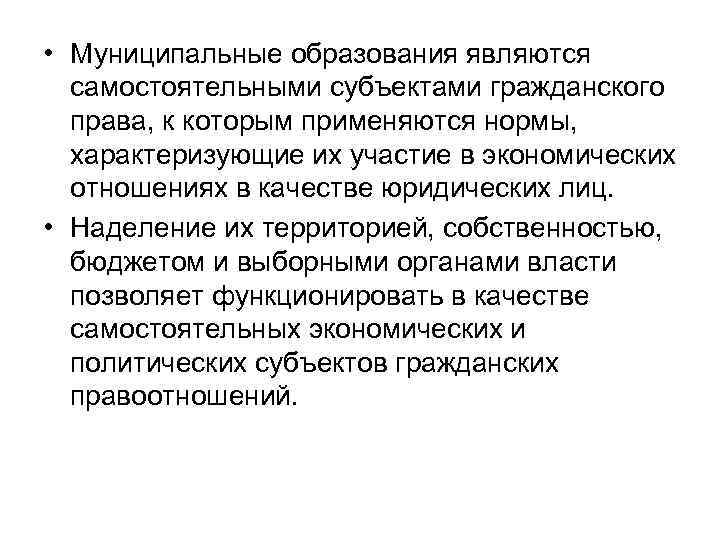  • Муниципальные образования являются самостоятельными субъектами гражданского права, к которым применяются нормы, характеризующие
