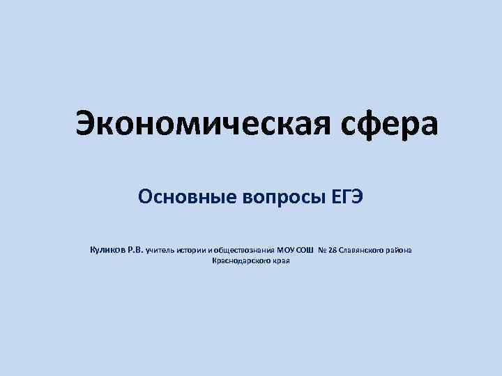 Экономическая сфера Основные вопросы ЕГЭ Куликов Р. В. учитель истории и обществознания МОУ СОШ