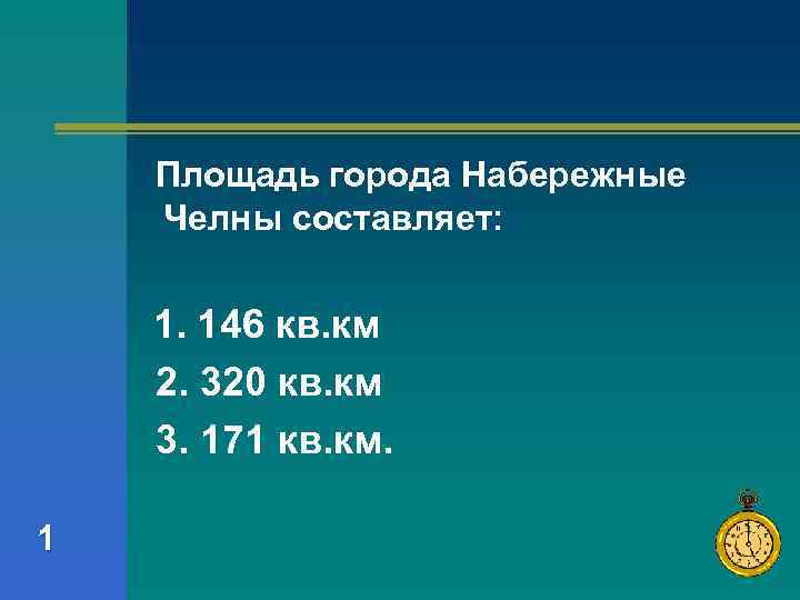 Площадь города Набережные Челны составляет: 1. 146 кв. км 2. 320 кв. км 3.