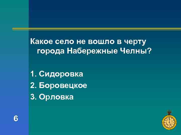 Какое село не вошло в черту города Набережные Челны? 1. Сидоровка 2. Боровецкое 3.