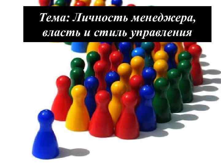 Тема: Личность менеджера, власть и стиль управления 