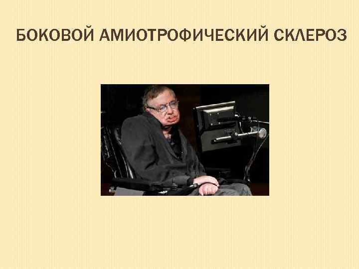 БОКОВОЙ АМИОТРОФИЧЕСКИЙ СКЛЕРОЗ 