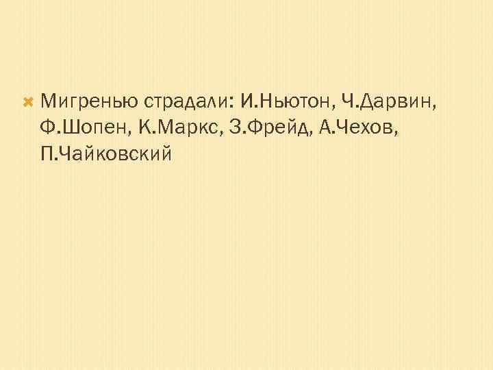 Мигренью страдали: И. Ньютон, Ч. Дарвин, Ф. Шопен, К. Маркс, З. Фрейд, А.