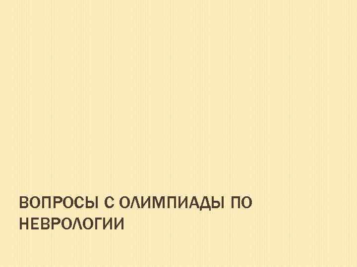 ВОПРОСЫ С ОЛИМПИАДЫ ПО НЕВРОЛОГИИ 