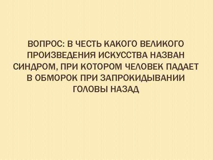 ВОПРОС: В ЧЕСТЬ КАКОГО ВЕЛИКОГО ПРОИЗВЕДЕНИЯ ИСКУССТВА НАЗВАН СИНДРОМ, ПРИ КОТОРОМ ЧЕЛОВЕК ПАДАЕТ В