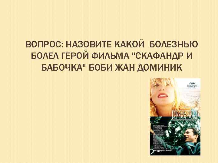 ВОПРОС: НАЗОВИТЕ КАКОЙ БОЛЕЗНЬЮ БОЛЕЛ ГЕРОЙ ФИЛЬМА "СКАФАНДР И БАБОЧКА" БОБИ ЖАН ДОМИНИК 