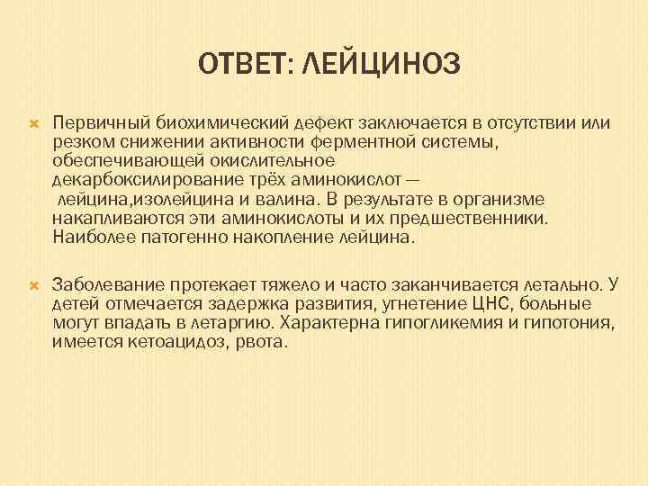 ОТВЕТ: ЛЕЙЦИНОЗ Первичный биохимический дефект заключается в отсутствии или резком снижении активности ферментной системы,