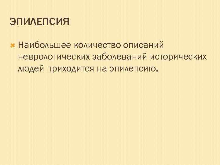 ЭПИЛЕПСИЯ Наибольшее количество описаний неврологических заболеваний исторических людей приходится на эпилепсию. 