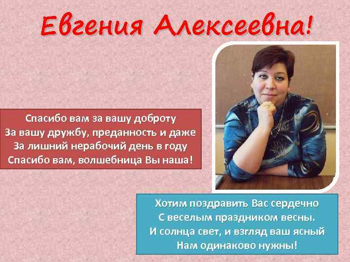 Евгения Алексеевна! Спасибо вам за вашу доброту За вашу дружбу, преданность и даже За