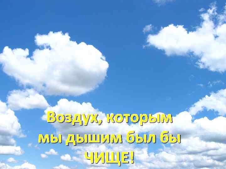 Воздух, которым мы дышим был бы ЧИЩЕ! 