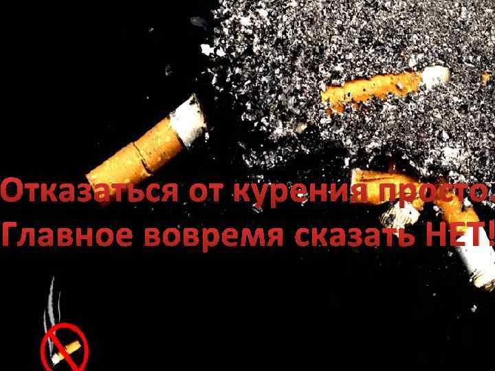 Отказаться от курения просто. Главное вовремя сказать НЕТ! 