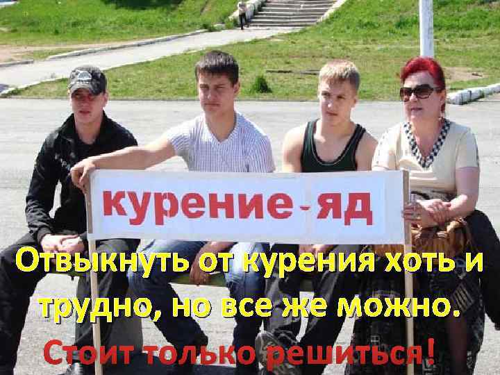 Отвыкнуть от курения хоть и трудно, но все же можно. Стоит только решиться! 