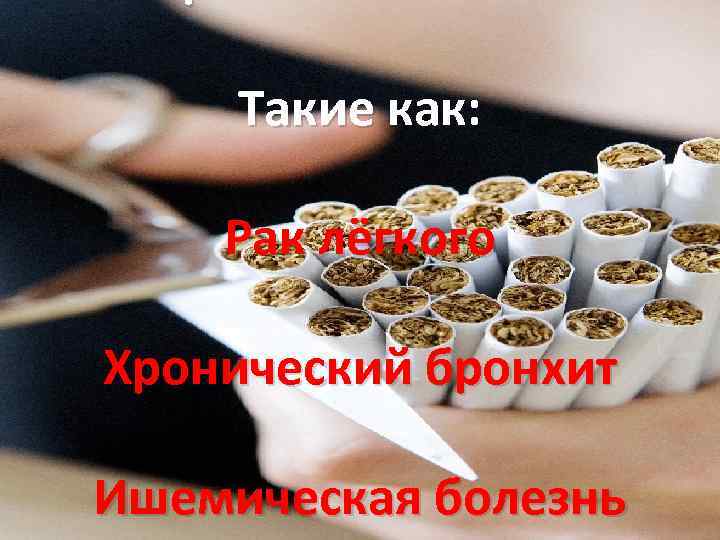 Такие как: Рак лёгкого Хронический бронхит Ишемическая болезнь 