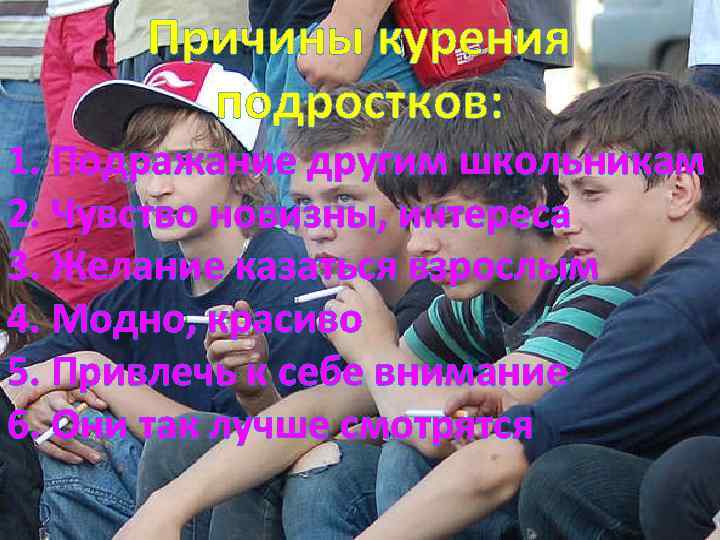 Причины курения подростков: 1. Подражание другим школьникам 2. Чувство новизны, интереса 3. Желание казаться