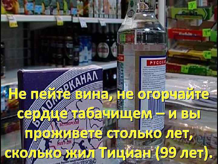 Не пейте вина, не огорчайте сердце табачищем – и вы проживете столько лет, сколько