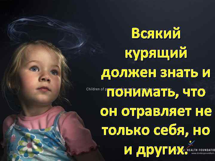 Всякий курящий должен знать и понимать, что он отравляет не только себя, но и