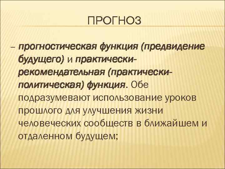 ПРОГНОЗ – прогностическая функция (предвидение будущего) и практическирекомендательная (практическиполитическая) функция. Обе подразумевают использование уроков