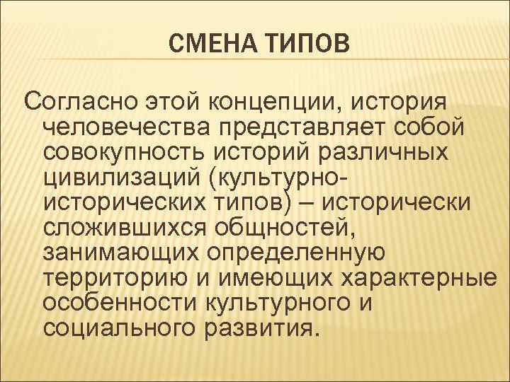 СМЕНА ТИПОВ Согласно этой концепции, история человечества представляет собой совокупность историй различных цивилизаций (культурноисторических