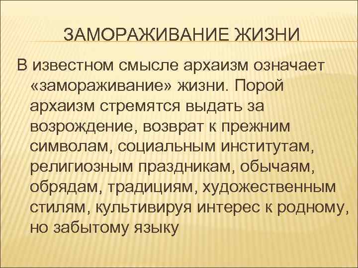 ЗАМОРАЖИВАНИЕ ЖИЗНИ В известном смысле архаизм означает «замораживание» жизни. Порой архаизм стремятся выдать за