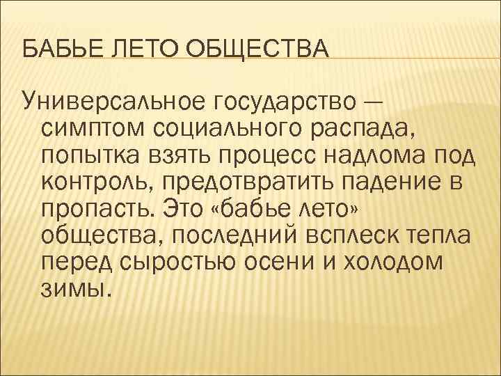 БАБЬЕ ЛЕТО ОБЩЕСТВА Универсальное государство — симптом социального распада, попытка взять процесс надлома под