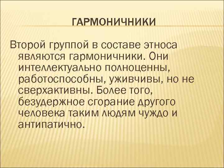 ГАРМОНИЧНИКИ Второй группой в составе этноса являются гармоничники. Они интеллектуально полноценны, работоспособны, уживчивы, но