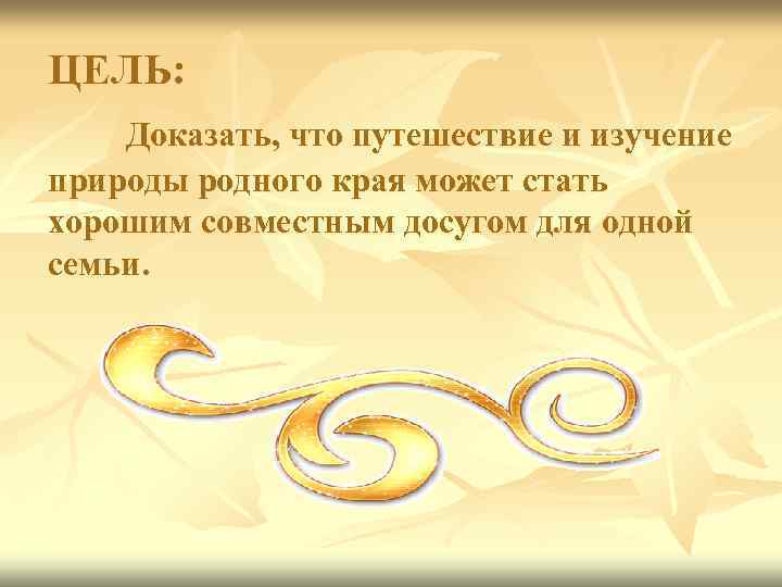 ЦЕЛЬ: Доказать, что путешествие и изучение природы родного края может стать хорошим совместным досугом