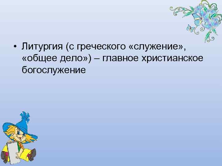  • Литургия (с греческого «служение» , «общее дело» ) – главное христианское богослужение