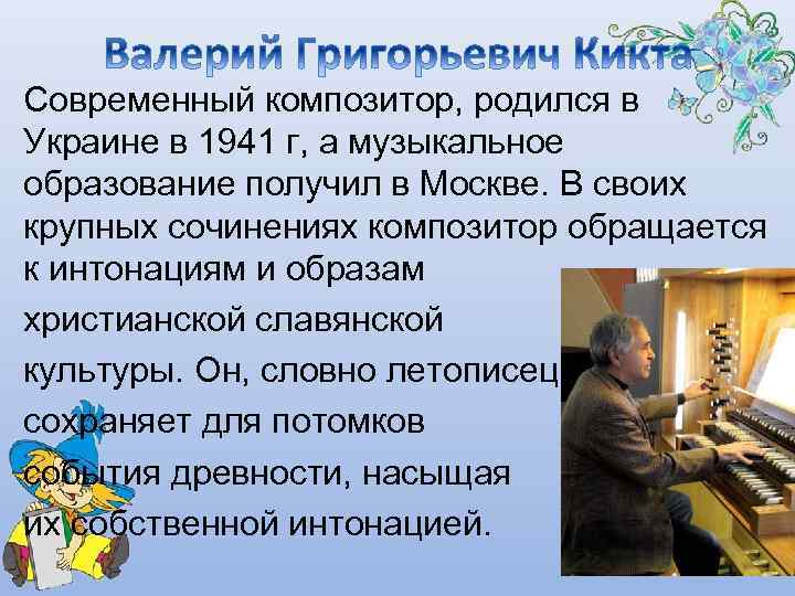 Современный композитор, родился в Украине в 1941 г, а музыкальное образование получил в Москве.