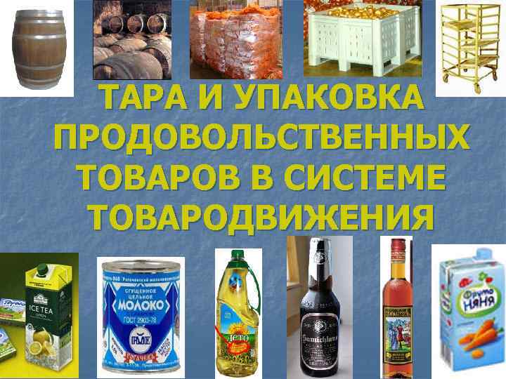 ТАРА И УПАКОВКА ПРОДОВОЛЬСТВЕННЫХ ТОВАРОВ В СИСТЕМЕ ТОВАРОДВИЖЕНИЯ 