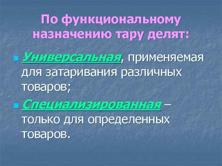 По функциональному назначению тару делят: n Универсальная, применяемая для затаривания различных товаров; n Специализированная