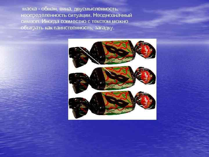 маска - обман, вина, двусмысленность, неопределенность ситуации. Неоднозначный символ. Иногда совместно с текстом можно