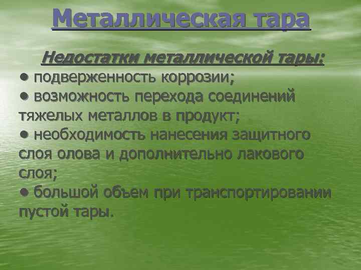 Металлическая тара Недостатки металлической тары: • подверженность коррозии; • возможность перехода соединений тяжелых металлов