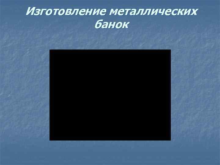 Изготовление металлических банок 