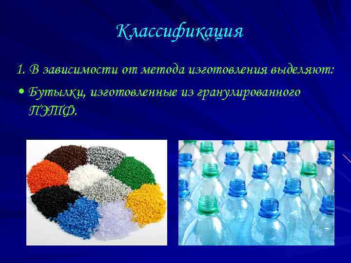 Классификация 1. В зависимости от метода изготовления выделяют: • Бутылки, изготовленные из гранулированного ПЭТФ.