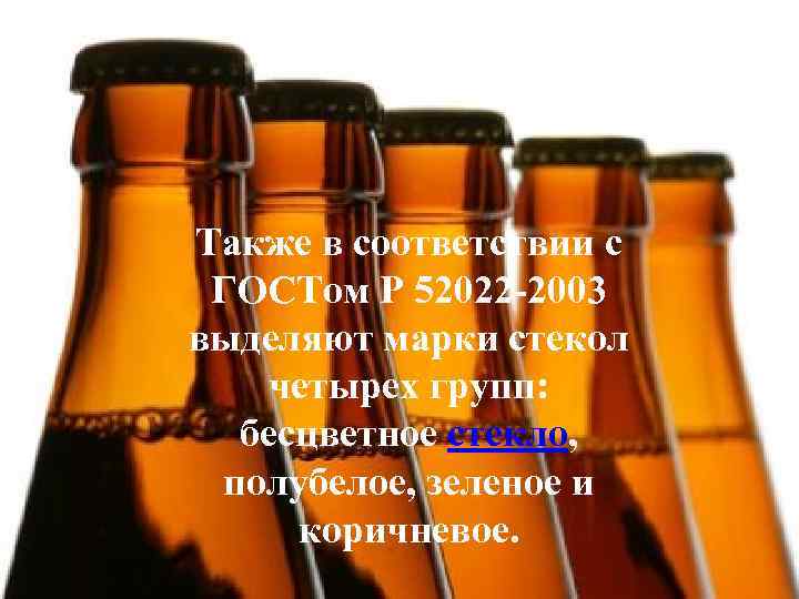 Также в соответствии с ГОСТом Р 52022 -2003 выделяют марки стекол четырех групп: бесцветное