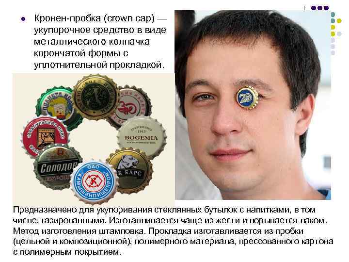 l Кронен-пробка (crown cap) — укупорочное средство в виде металлического колпачка корончатой формы с